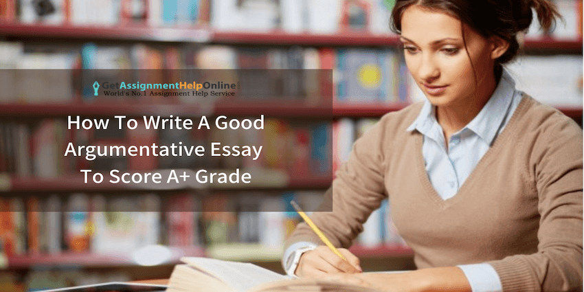 How To Write A Good Argumentative Essay To Score A+ Grade